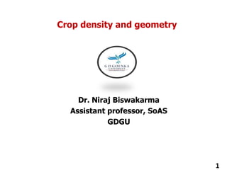 Crop density and geometry
Dr. Niraj Biswakarma
Assistant professor, SoAS
GDGU
1
 