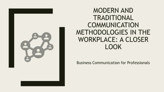 MODERN AND
TRADITIONAL
COMMUNICATION
METHODOLOGIES IN THE
WORKPLACE: A CLOSER
LOOK
Business Communication for Professionals
 