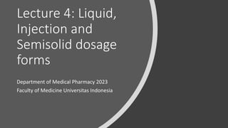 Lecture 4: Liquid,
Injection and
Semisolid dosage
forms
Department of Medical Pharmacy 2023
Faculty of Medicine Universitas Indonesia
 