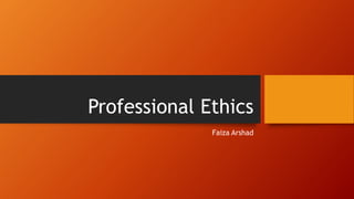 Professional Ethics
Faiza Arshad
 