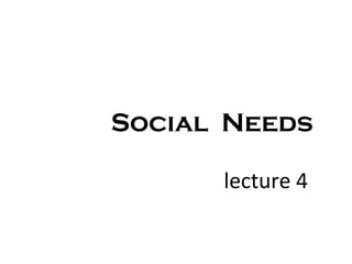 Social Needs

      lecture 4
 