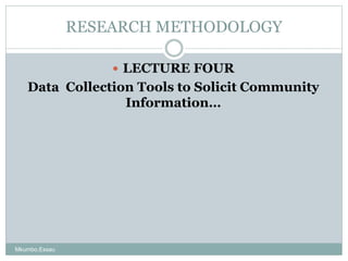 RESEARCH METHODOLOGY
 LECTURE FOUR
Data Collection Tools to Solicit Community
Information…
Mkumbo,Essau
 