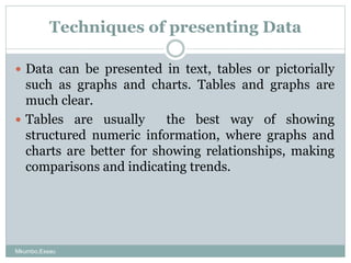 Techniques of presenting Data
 Data can be presented in text, tables or pictorially
such as graphs and charts. Tables and...