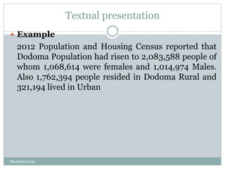 Textual presentation
 Example
2012 Population and Housing Census reported that
Dodoma Population had risen to 2,083,588 p...