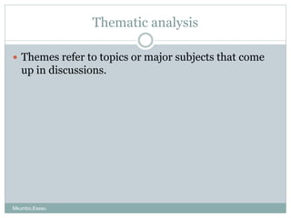 Thematic analysis
 Themes refer to topics or major subjects that come
up in discussions.
Mkumbo,Essau
 