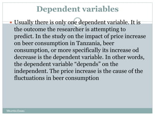 Dependent variables
 Usually there is only one dependent variable. It is
the outcome the researcher is attempting to
pred...