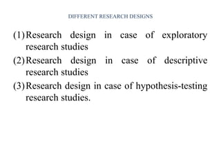 DIFFERENT RESEARCH DESIGNS
(1)Research design in case of exploratory
research studies
(2)Research design in case of descriptive
research studies
(3)Research design in case of hypothesis-testing
research studies.
 