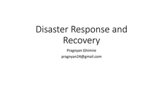 Disaster Response and
Recovery
Pragnyan Ghimire
pragnyan24@gmail.com
 