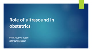 Role of ultrasound in
obstetrics
MAHMOUD AL-JUBEH
OBGYN SPECIALIST
 