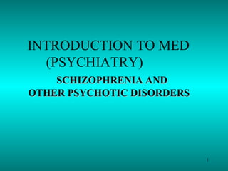 INTRODUCTION TO MED  (PSYCHIATRY)    SCHIZOPHRENIA AND OTHER PSYCHOTIC DISORDERS  