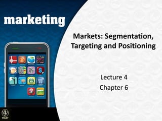 Markets: Segmentation,
Targeting and Positioning


        Lecture 4
        Chapter 6



                © 2009 John Wiley and Sons Australia
 