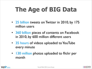 The Age of BIG Data
• 25 billion tweets on Twitter in 2010, by 175
million users	

• 360 billion pieces of contents on Fac...