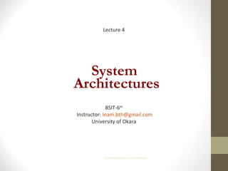System
Architectures
System Integration & Architecture
Lecture 4
BSIT-6th
Instructor: Inam.bth@gmail.com
University of Okara
 