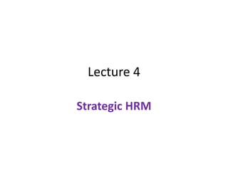 Lecture 4
Strategic HRM
 