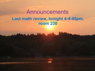 Announcements Last math review, tonight 4-4:45pm, room 230 