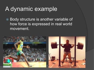 A dynamic example
 Body structure is another variable of
how force is expressed in real world
movement.
 