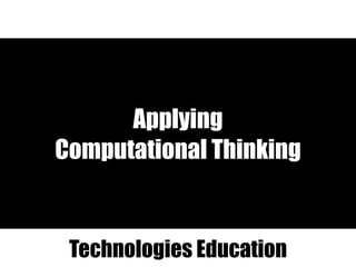 Applying
Computational Thinking
Technologies Education
 