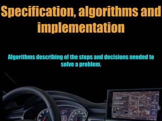 Specification, algorithms and
implementation
Algorithms describing of the steps and decisions needed to
solve a problem.
 