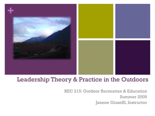 Leadership Theory & Practice in the Outdoors REC 215: Outdoor Recreation & Education Summer 2009 Janene Giuseffi, Instructor 