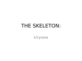 THE SKELETON:
kiryowa
 