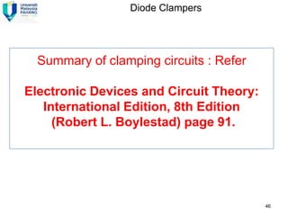 Diode Clampers




  Summary of clamping circuits : Refer

Electronic Devices and Circuit Theory:
   International Edition, 8th Edition
     (Robert L. Boylestad) page 91.




                                         46
 