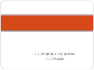 ~LECTURE 4~
BLHW3402-TECHNICAL
  COMMUNICATION II
RECOMMENDATION REPORT
     (GRAMMAR)
 