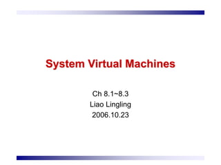 Ch 8.1~8.3
Liao Lingling
2006.10.23
System Virtual Machines
 