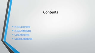 Contents
• HTML Elements
• HTML Attributes
• CoreAttributes
• Generic Attributes
 