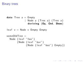 Binary trees



   data Tree a = Empty
               | Node a ( Tree a ) ( Tree a )
                 d e r i v i n g ( Eq...