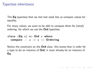 Typeclass inheritance


   The Eq typeclass that we met last week lets us compare values for
   equality.
   For many valu...