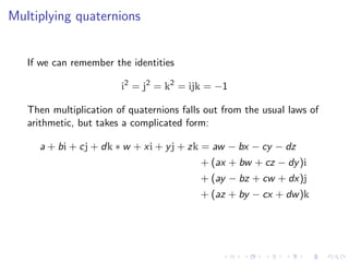 Multiplying quaternions


   If we can remember the identities

                        i2 = j2 = k2 = ijk = −1

   Then m...
