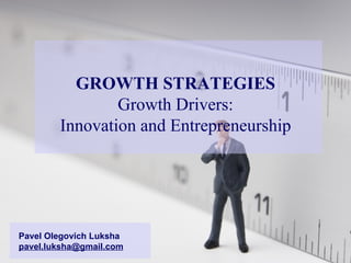 GROWTH STRATEGIES Growth Drivers: Innovation and Entrepreneurship Pavel Olegovich Luksha [email_address] 