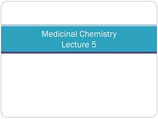 Medicinal Chemistry Lecture 5 