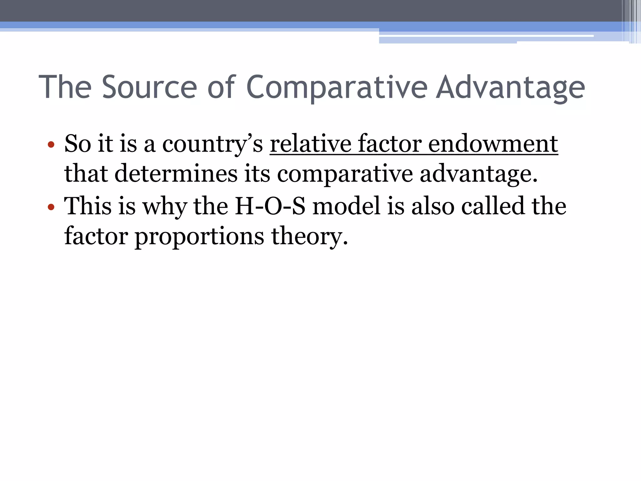The Heckscher-Ohlin TheoremA country will export the commodity that uses relatively intensively the factor that country has in relative abundance.A country will import the commodity that uses relatively intensively the factor that is relatively scarce in that country.