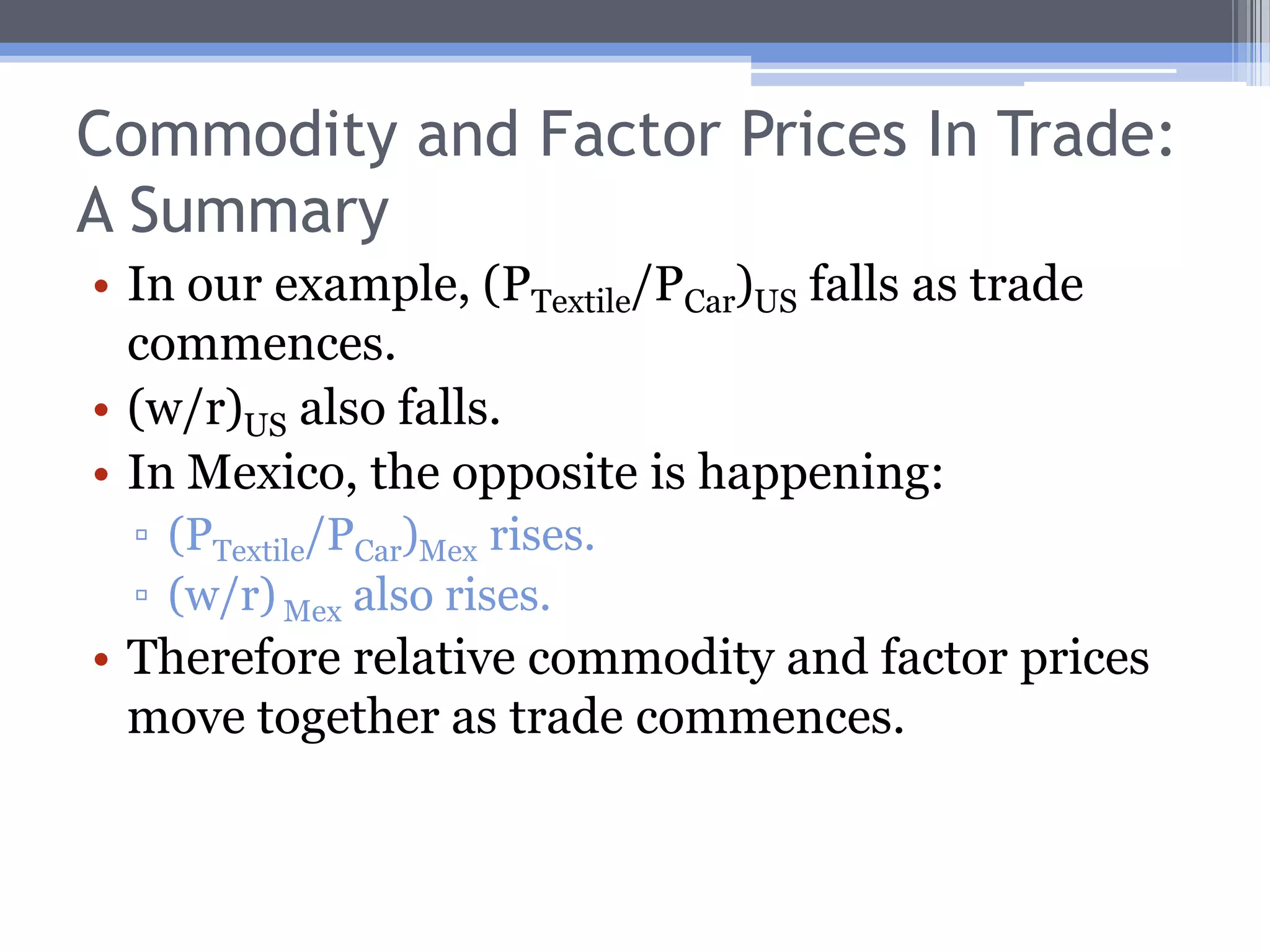 Changes in Factor PricesIn autarky, the L-intensive product (textiles) is more expensive to produce in the U.S. as compared to Mexico.This is because L is relatively scarce in the U.S., which makes the price of labor relatively high.As trade commences, w will fall since demand for labor will fall.