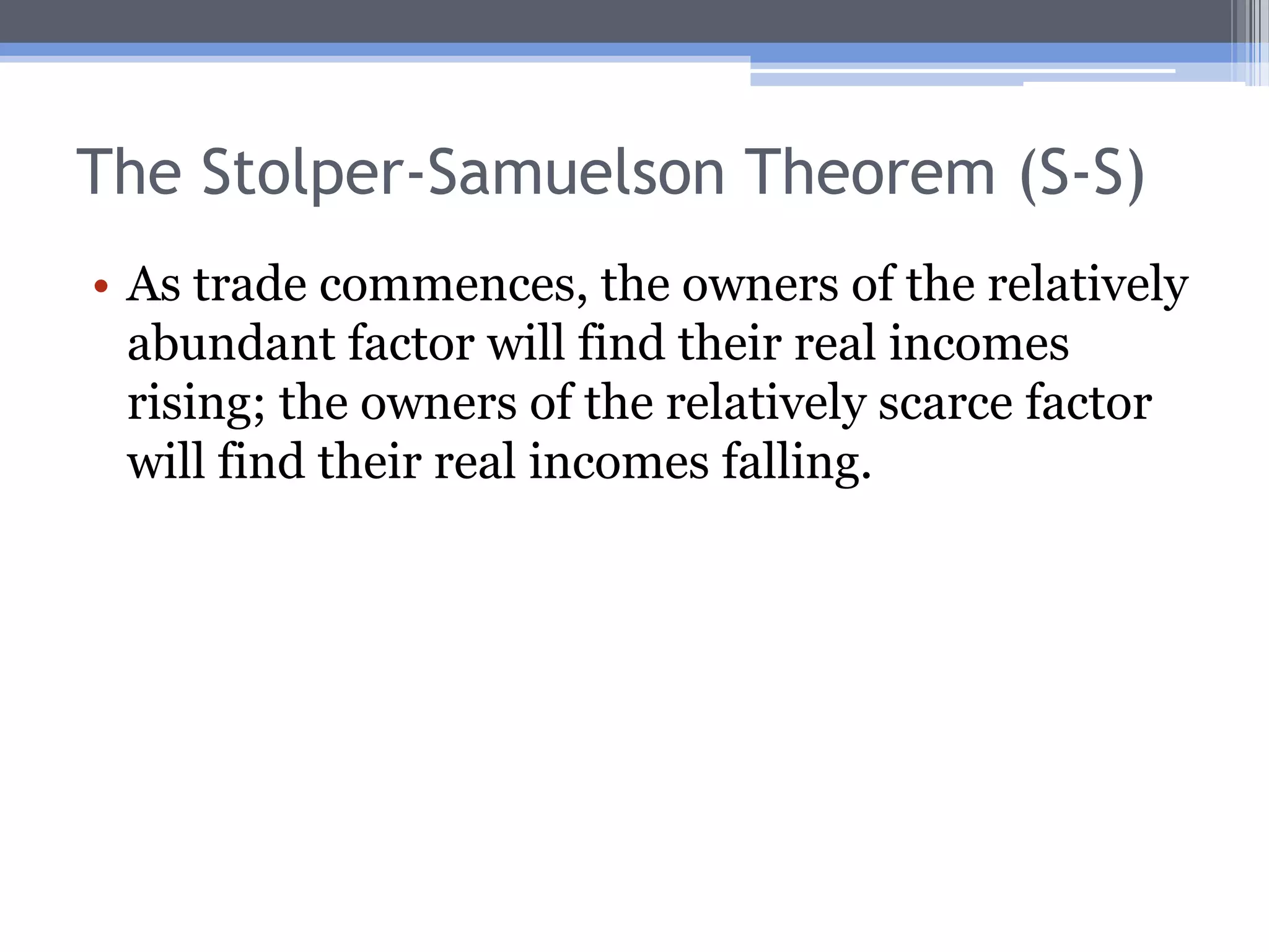 H-O and the Distribution of IncomeThe H-O theorem, together with the FPE theorem, also tell us about how the incomes of different groups within a country change as trade starts.This provides insight into the politics of free trade.