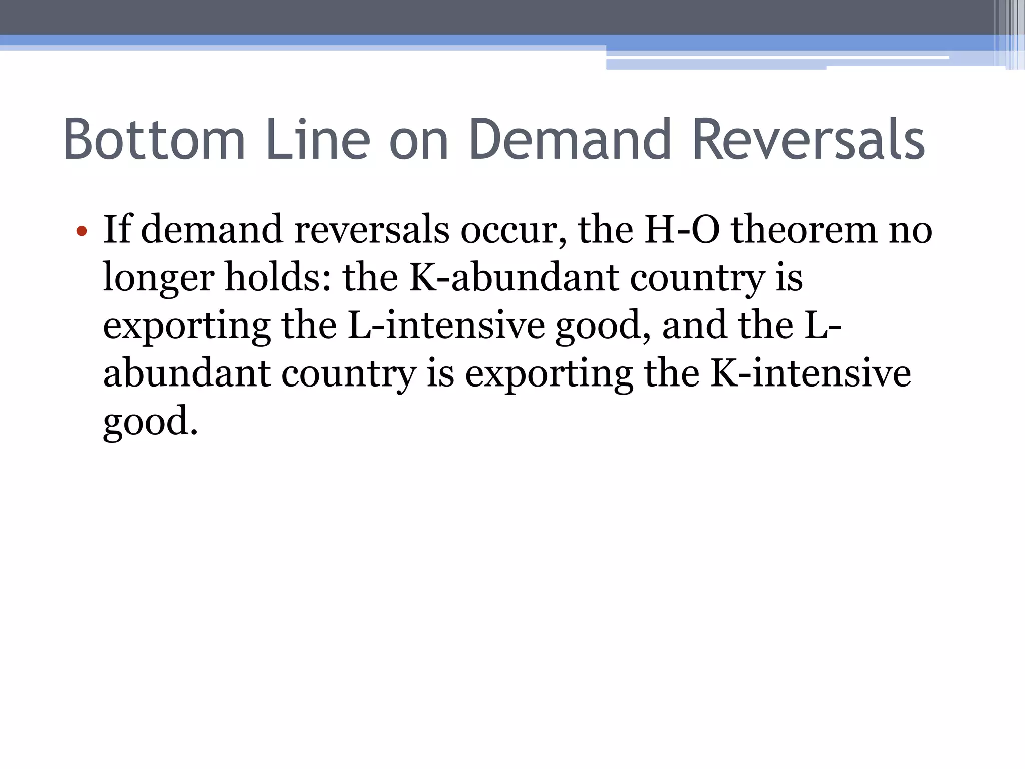 Qualification #1: Demand ReversalSuppose we let demand conditions differ.Suppose domestic demand for the good that uses relatively intensively the relatively abundant factor is very strong in each country.That is, suppose demand for cars is very strong in the U.S., and that demand for textiles is very strong in Mexico.