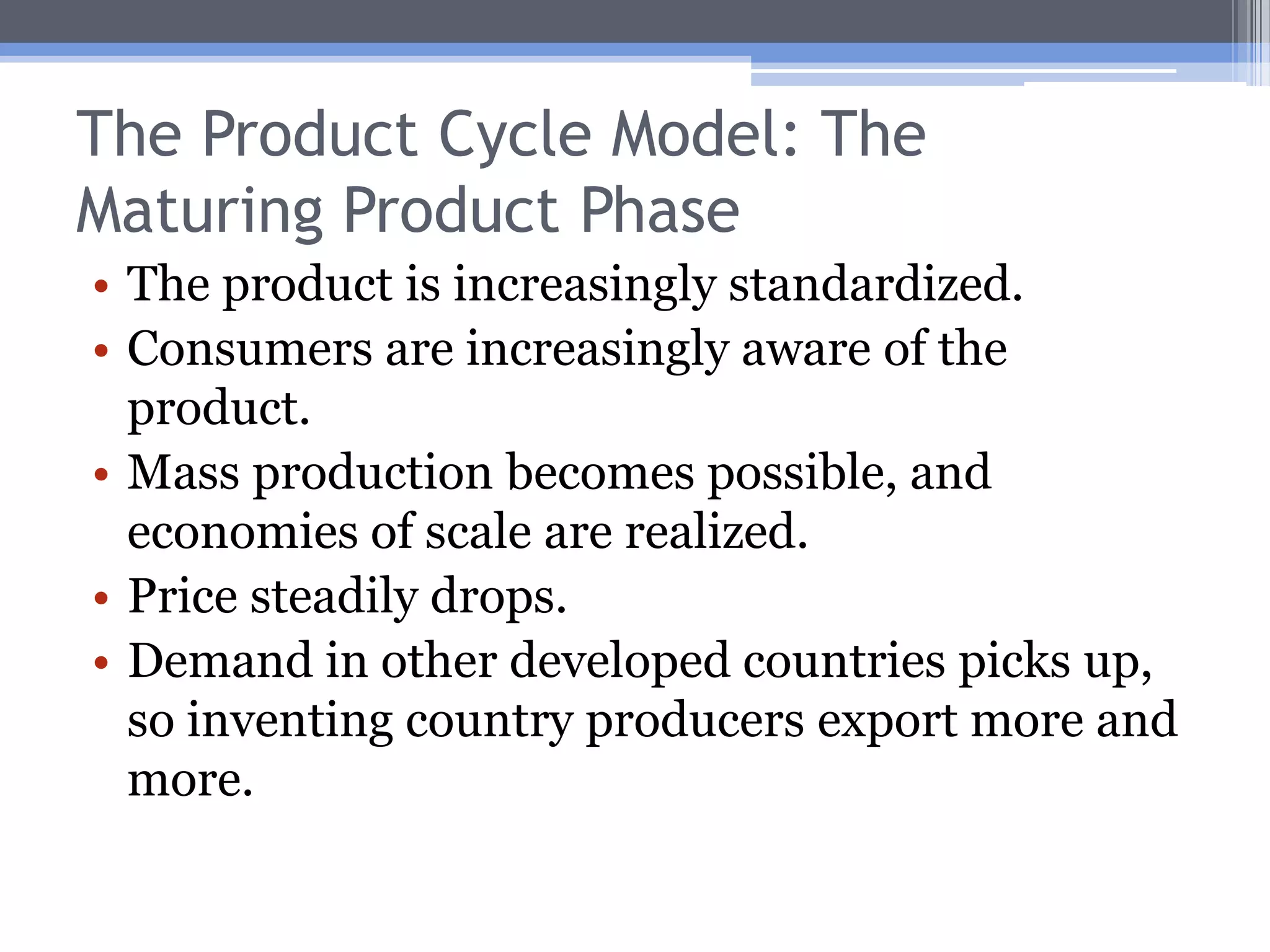 The Product Cycle Model: The New Product PhaseProduction is located in the inventing country.Technological uncertainties make mass production unfeasible.No trade occurs during this phase.