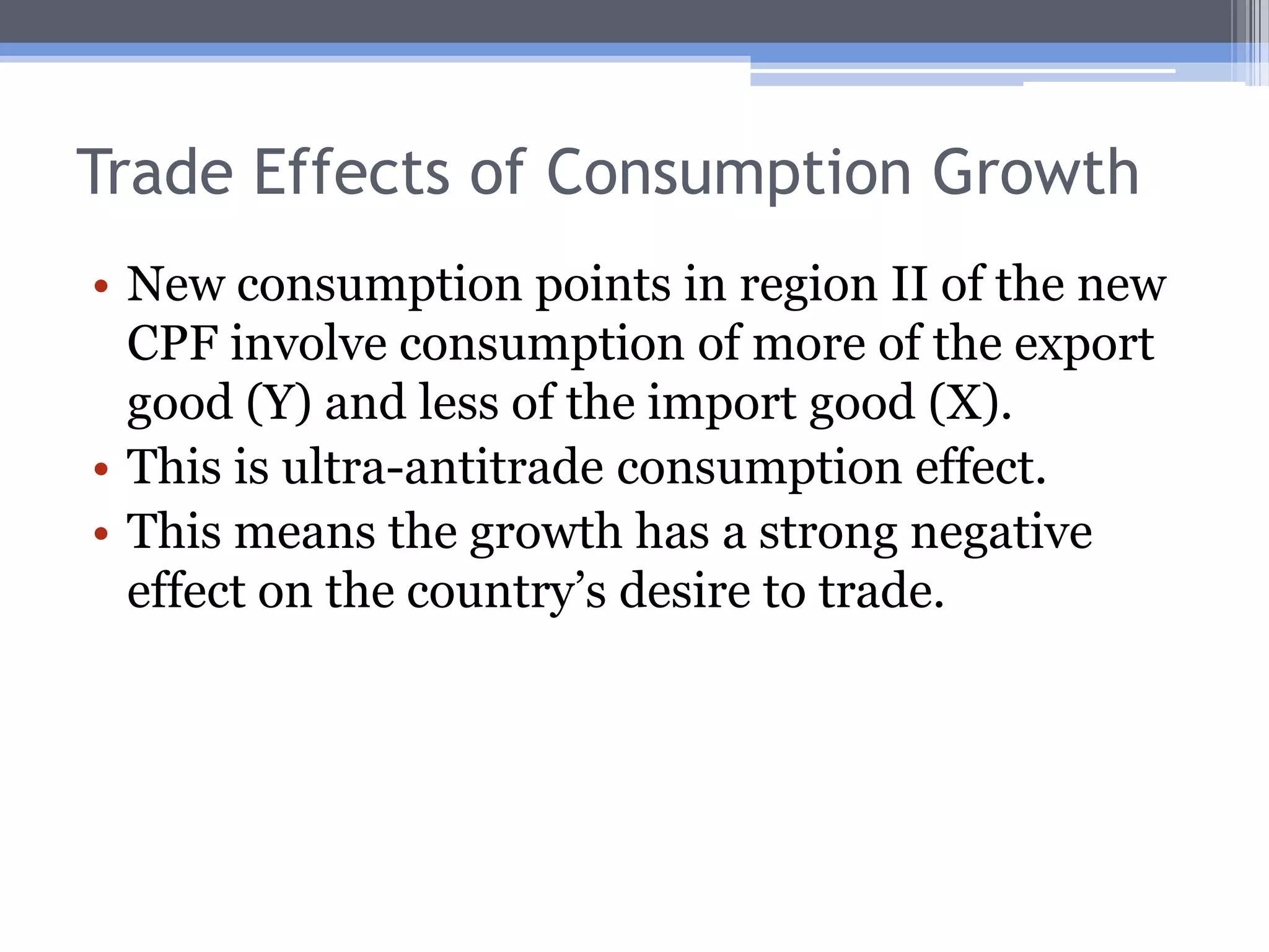 Trade Effects of Production GrowthNew production points in region III of the new PPF involve production of more of the both goods, but proportionately more of the import good (Y).This is antitrade production growth.This growth will have a negative effect on the country’s desire to trade.