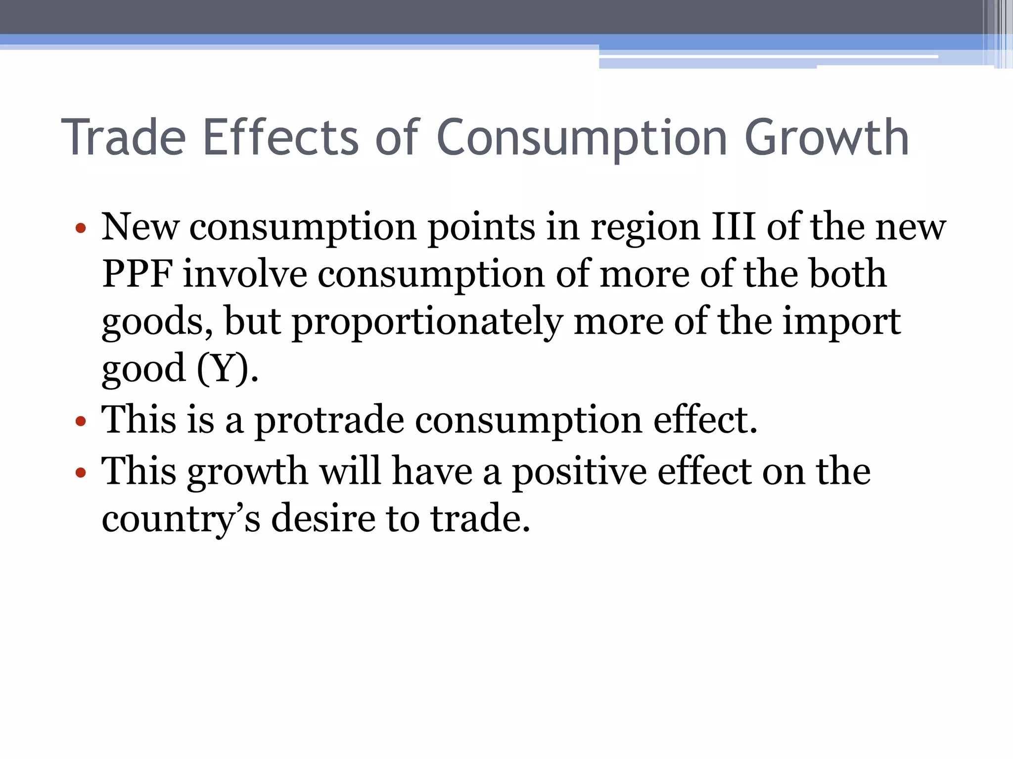 Trade Effects of Consumption GrowthNew consumption points in region II of the new CPF involve consumption of more of the export good (Y) and less of the import good (X).This is ultra-antitrade consumption effect.This means the growth has a strong negative effect on the country’s desire to trade.