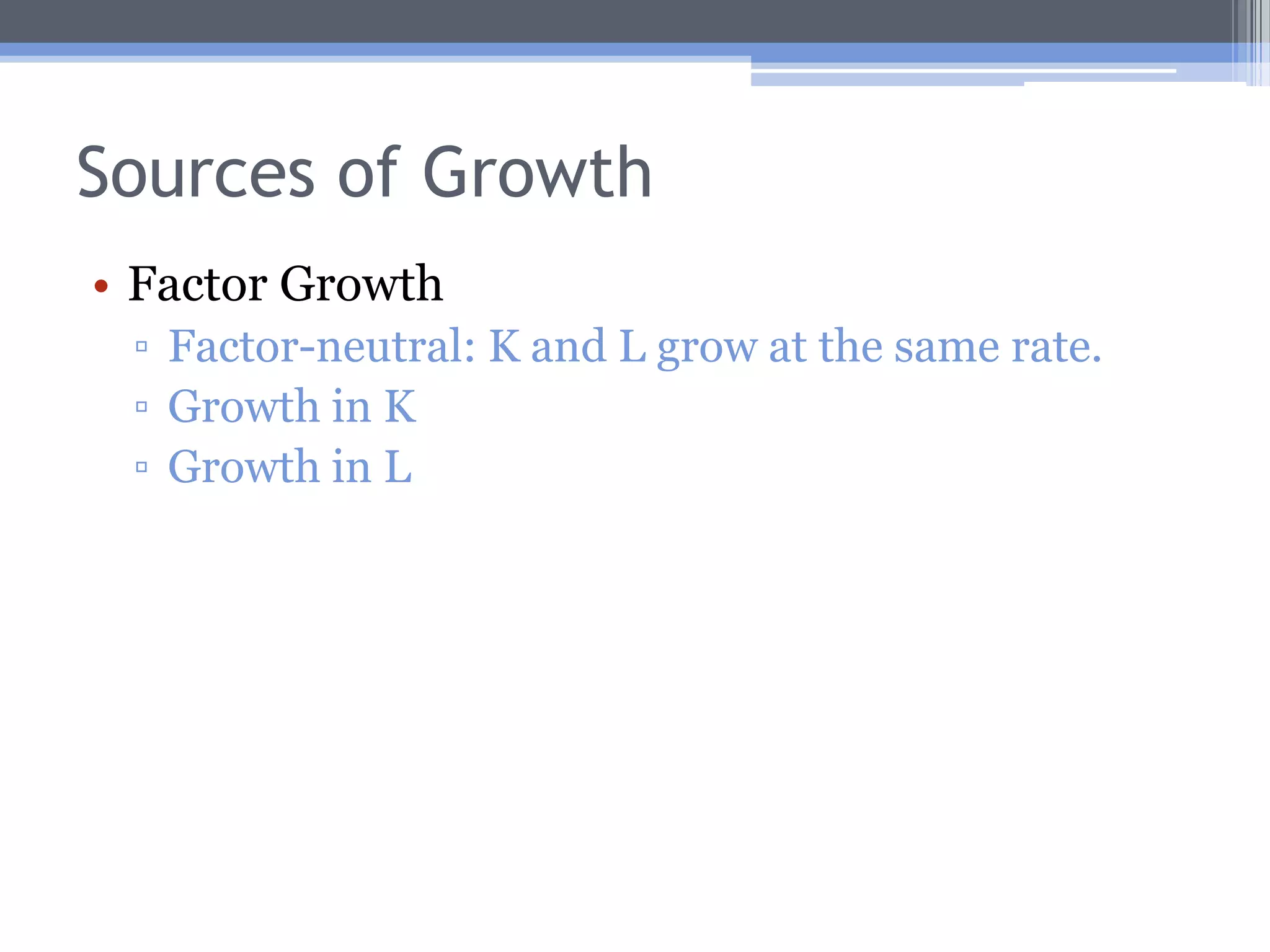 Sources of GrowthTechnological changeFactor-neutral: results in same relative amounts of K and L are used.Labor-saving: results in increases in relative amount of capital used.Capital-saving: results in increases in relative amount of labor used.