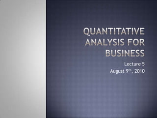 Quantitative Analysis for Business Lecture 5 August 9th, 2010 
