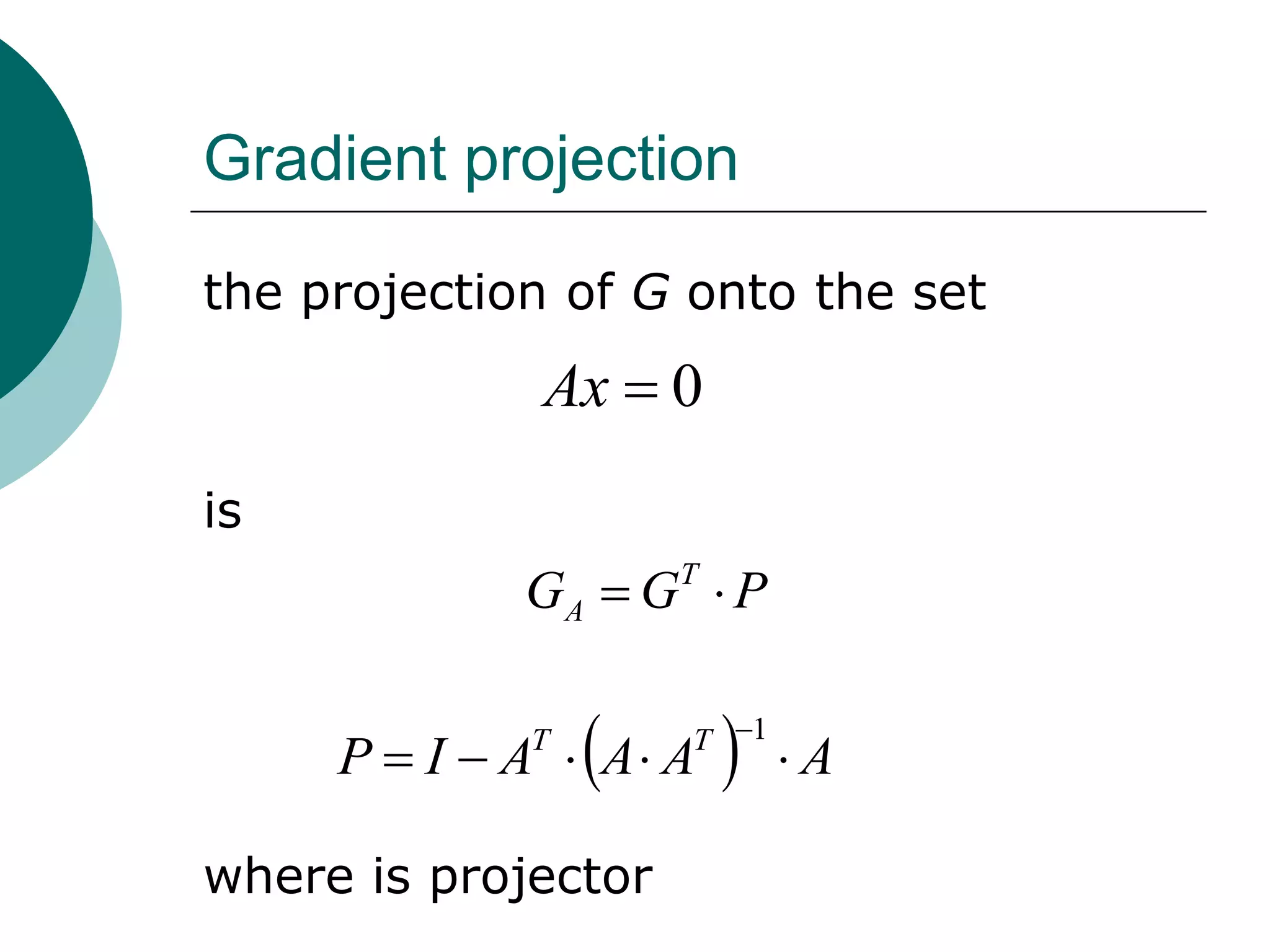 Gradient projection

the projection of G onto the set
              Ax  0
is
             GA  G  P
                     T




                 
     P  I  A  A A
             T       T 1
                            A

where is projector
 