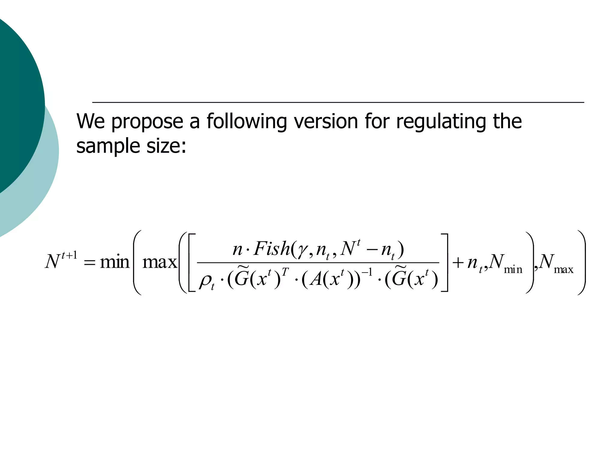 We propose a following version for regulating the
    sample size:



                 n  Fish( , nt , N t  nt )                       
N  min  max 
 t 1
                    ~ t T                     ~ t   n t ,N min ,N max 
               (G( x )  ( A( x t ))1  (G( x )                    
              t                                                     
 