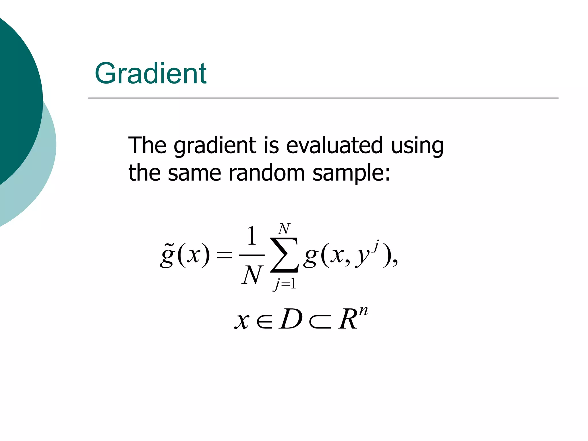 Gradient

  The gradient is evaluated using
  the same random sample:

             1 N
     g ( x)   g ( x, y ),
                        j

             N j 1
            xD  R     n
 