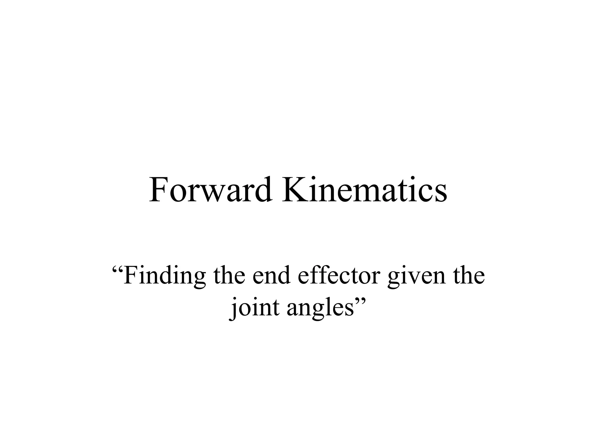 Forward Kinematics “ Finding the end effector given the joint angles” 