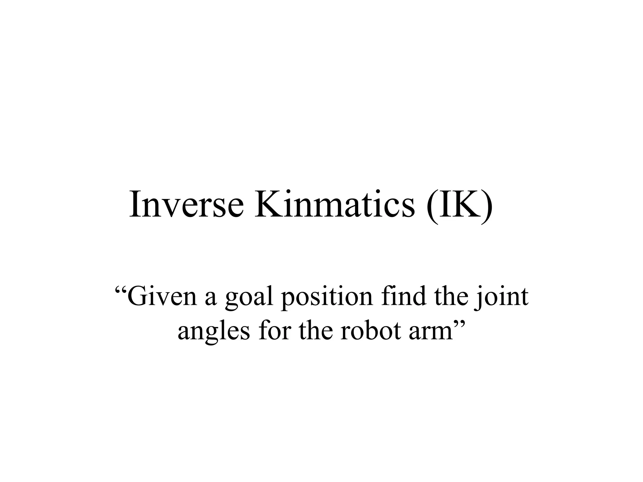 Inverse Kinmatics (IK) “ Given a goal position find the joint angles for the robot arm” 