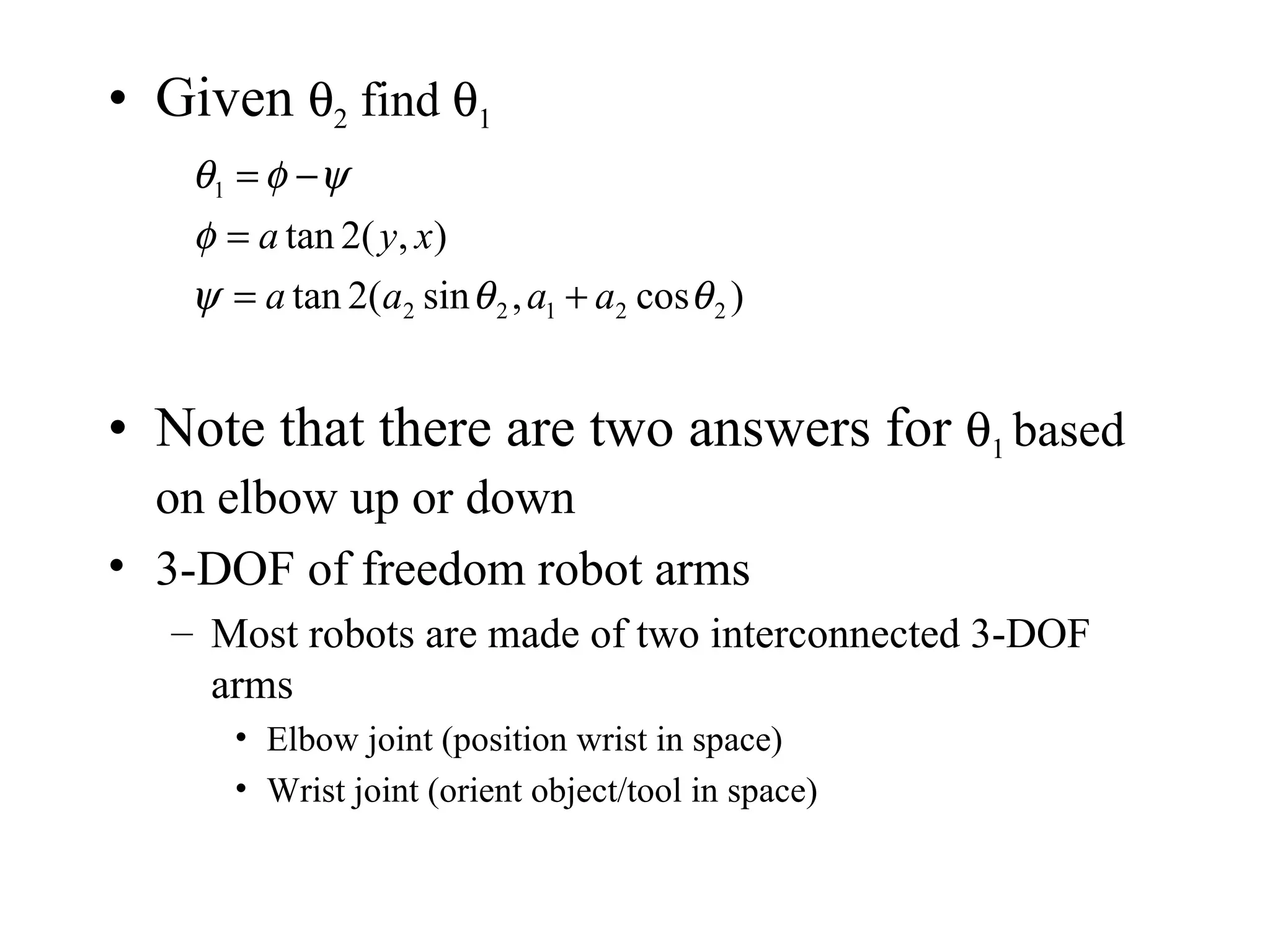 Given   2  find   1 Note that there are two answers for   1  based on elbow up or down 3-DOF of freedom robot arms Most robots are made of two interconnected 3-DOF  arms Elbow joint (position wrist in space) Wrist joint (orient object/tool in space) 