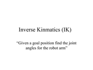 Inverse Kinmatics (IK) “ Given a goal position find the joint angles for the robot arm” 