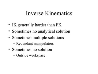 Inverse Kinematics IK generally harder than FK Sometimes no analytical solution Sometimes multiple solutions Redundant manipulators Sometimes no solution Outside workspace 